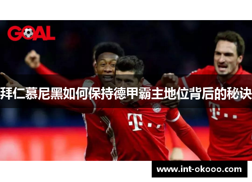 拜仁慕尼黑如何保持德甲霸主地位背后的秘诀 拜仁慕尼黑如何保持德甲霸主地位背后的秘诀