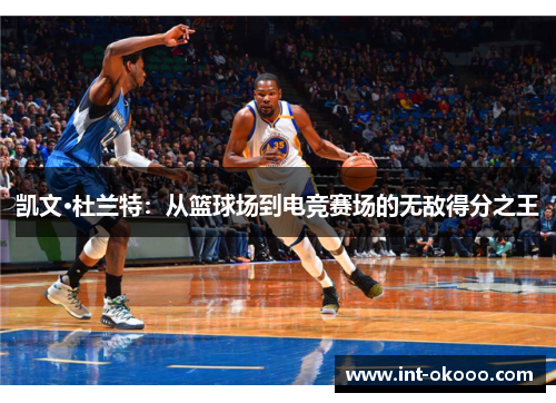 凯文·杜兰特:从篮球场到电竞赛场的无敌得分之王 凯文·杜兰特:从篮球场到电竞赛场的无敌得分之王