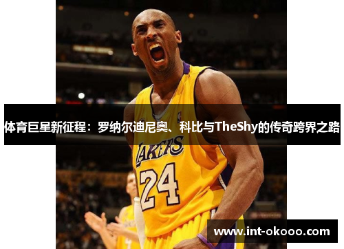 体育巨星新征程：罗纳尔迪尼奥、科比与TheShy的传奇跨界之路