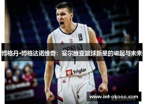 博格丹·博格达诺维奇：塞尔维亚篮球新星的崛起与未来